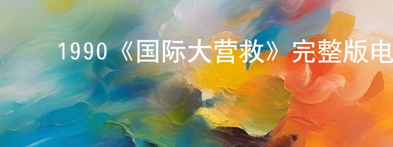 ﻿陈楚欣发布﻿1990《国际大营救》完整版电影/在线观看/百度云-美剧天堂